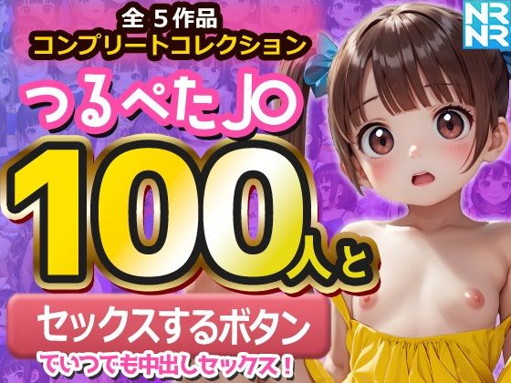 【コンプリートコレクション】つるぺたJ〇100人と『セックスするボタン』でいつでも中出しセックス！(ぬるぬるアニメ)
