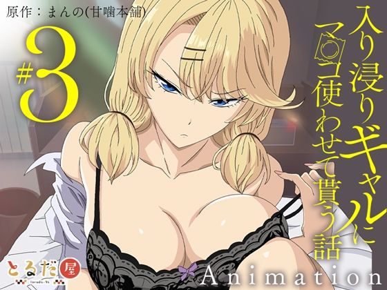 アニメ版「入り浸りギャルにま〇こ使わせて貰う話＃3」(とるだ屋)｜FANZA同人