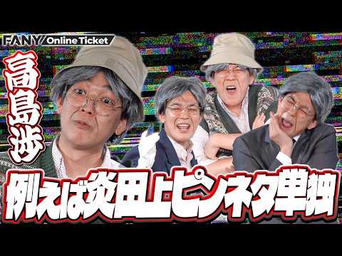 田上が怪演！例えば炎のネタに登場する『高島渉』の経歴が6本のピンネタで描かれるスピンオフネタライブ【高島渉】 サムネイル
